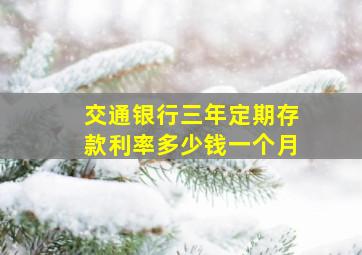 交通银行三年定期存款利率多少钱一个月