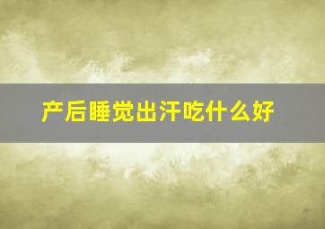 产后睡觉出汗吃什么好