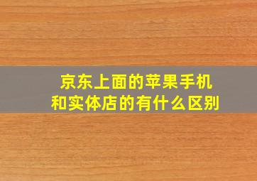 京东上面的苹果手机和实体店的有什么区别