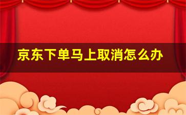 京东下单马上取消怎么办