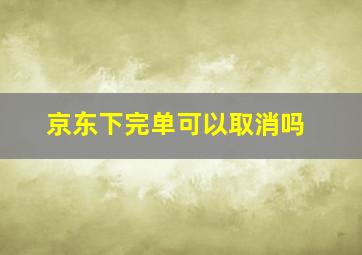 京东下完单可以取消吗