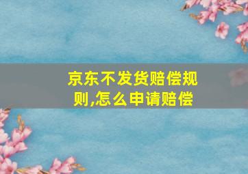 京东不发货赔偿规则,怎么申请赔偿