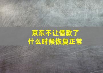 京东不让借款了什么时候恢复正常