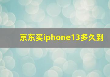 京东买iphone13多久到