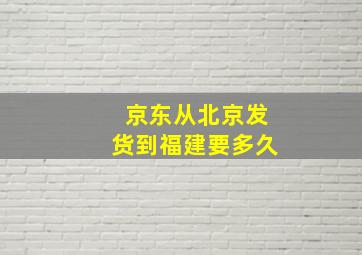 京东从北京发货到福建要多久