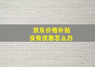 京东价格补贴没有优惠怎么办