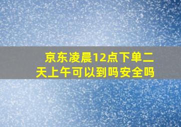 京东凌晨12点下单二天上午可以到吗安全吗