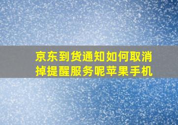 京东到货通知如何取消掉提醒服务呢苹果手机