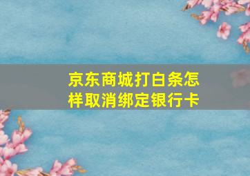 京东商城打白条怎样取消绑定银行卡