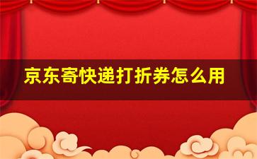 京东寄快递打折券怎么用