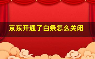 京东开通了白条怎么关闭