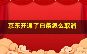 京东开通了白条怎么取消