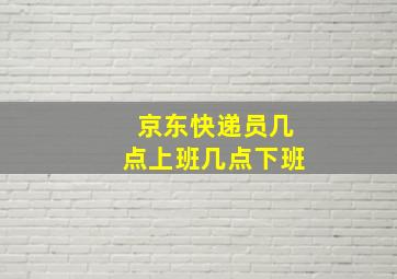 京东快递员几点上班几点下班