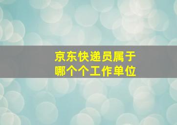 京东快递员属于哪个个工作单位