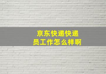 京东快递快递员工作怎么样啊