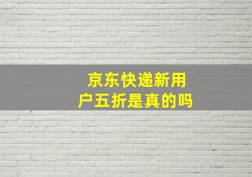 京东快递新用户五折是真的吗