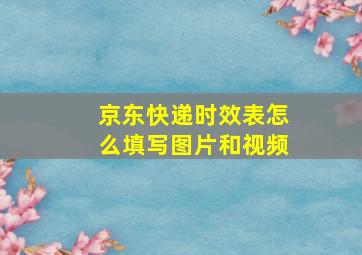 京东快递时效表怎么填写图片和视频