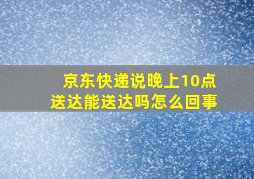 京东快递说晚上10点送达能送达吗怎么回事