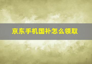 京东手机国补怎么领取