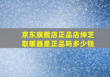 京东旗舰店正品店绅芝取暖器是正品吗多少钱