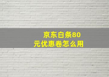 京东白条80元优惠卷怎么用