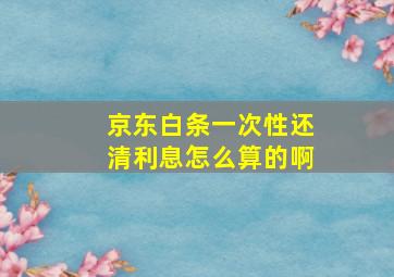 京东白条一次性还清利息怎么算的啊