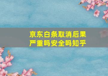 京东白条取消后果严重吗安全吗知乎