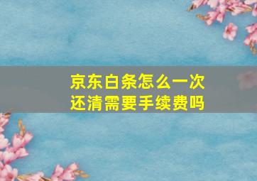 京东白条怎么一次还清需要手续费吗