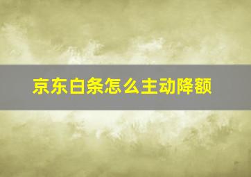 京东白条怎么主动降额