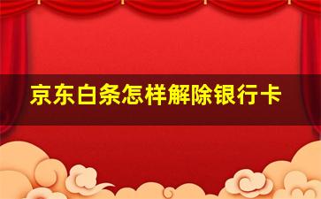 京东白条怎样解除银行卡