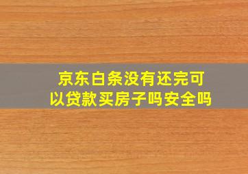 京东白条没有还完可以贷款买房子吗安全吗