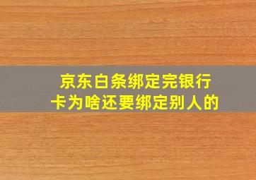 京东白条绑定完银行卡为啥还要绑定别人的