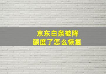 京东白条被降额度了怎么恢复