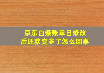 京东白条账单日修改后还款变多了怎么回事