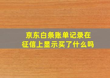 京东白条账单记录在征信上显示买了什么吗