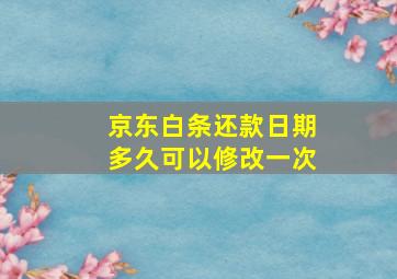 京东白条还款日期多久可以修改一次