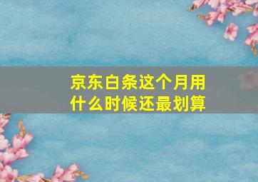 京东白条这个月用什么时候还最划算