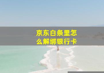 京东白条里怎么解绑银行卡