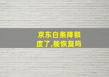 京东白条降额度了,能恢复吗