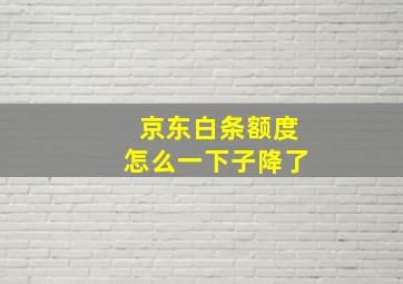 京东白条额度怎么一下子降了