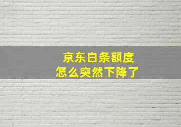 京东白条额度怎么突然下降了