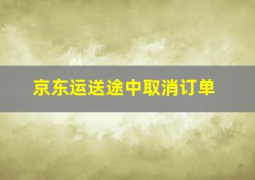 京东运送途中取消订单