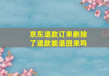 京东退款订单删除了退款能退回来吗