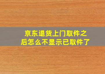 京东退货上门取件之后怎么不显示已取件了