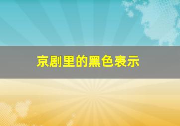 京剧里的黑色表示