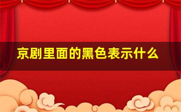 京剧里面的黑色表示什么