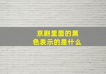 京剧里面的黑色表示的是什么