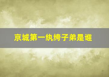 京城第一纨绔子弟是谁