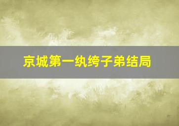 京城第一纨绔子弟结局