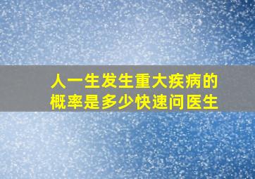 人一生发生重大疾病的概率是多少快速问医生